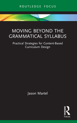 Moving Beyond the Grammatical Syllabus: Practical Strategies for Content-Based Curriculum Design - Martel, Jason