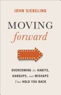 Moving Forward: Overcoming the Habits, Hangups, and Mishaps That Hold You Back