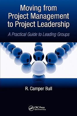 Moving from Project Management to Project Leadership: A Practical Guide to Leading Groups - Bull, R Camper