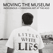 Moving the Museum: Indigenous + Canadian Art at the Ago