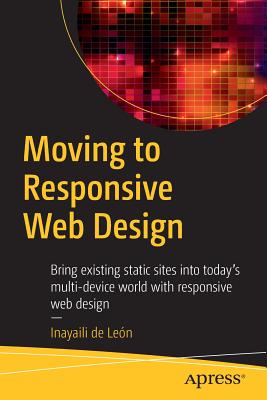 Moving to Responsive Web Design: Bring Existing Static Sites Into Today's Multi-Device World with Responsive Web Design - de Le�n, Inayaili