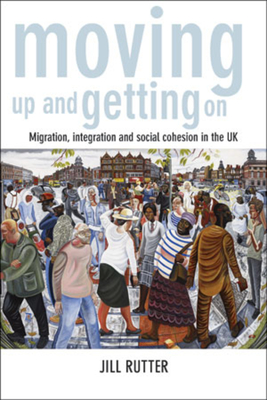 Moving Up and Getting on: Migration, Integration and Social Cohesion in the UK - Rutter, Jill