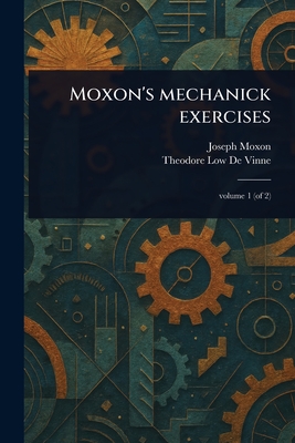 Moxon's Mechanick Exercises - Moxon, Joseph, and De Vinne, Theodore Low