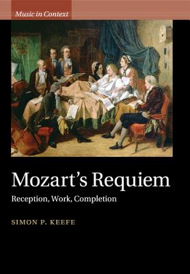 Mozart's Requiem: Reception, Work, Completion - Keefe, Simon P.