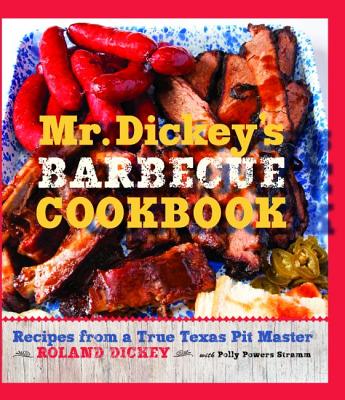 Mr. Dickey's Barbecue Cookbook: Recipes from a True Texas Pit Master - Dickey, Roland, and Powers Stramm, Polly