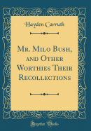 Mr. Milo Bush, and Other Worthies Their Recollections (Classic Reprint)