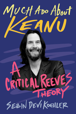 Much ADO about Keanu: A Critical Reeves Theory - Devi Koehler, Sezin