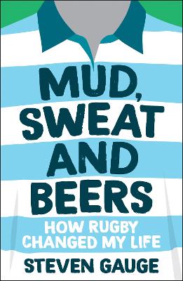 Mud, Sweat and Beers: How Rugby Changed My Life - Gauge, Steven