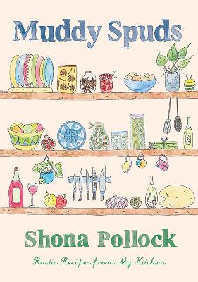 Muddy Spuds: Rustic Recipes from my Kitchen - Pollock, Shona
