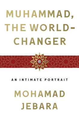 Muhammad, the World-Changer: An Intimate Portrait - Jebara, Mohamad