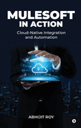 MuleSoft in Action: Cloud-Native Integration and Automation