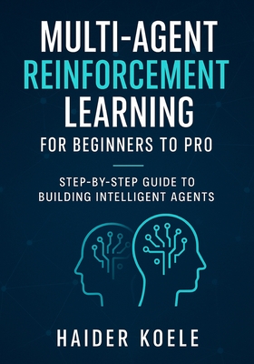 Multi-Agent Reinforcement Learning for Beginners to Pro: Step-by-Step Guide to Building Intelligent Agents - Koele, Haider