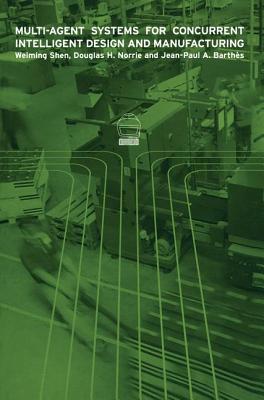 Multi-Agent Systems for Concurrent Intelligent Design and Manufacturing - Shen, Weiming, and Norrie, Douglas H, and Barthes, J-P