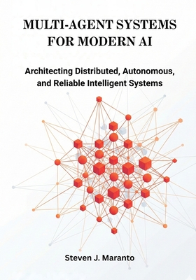 Multi-Agent Systems for Modern AI: Architecting Distributed, Autonomous, and Reliable Intelligent Systems - Maranto, Steven J