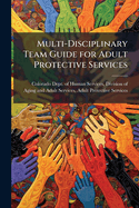 Multi-Disciplinary Team Guide for Adult Protective Services: APS M-Teams