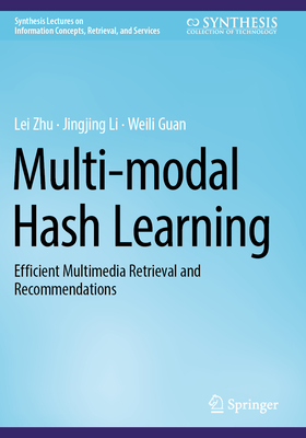 Multi-modal Hash Learning: Efficient Multimedia Retrieval and Recommendations - Zhu, Lei, and Li, Jingjing, and Guan, Weili