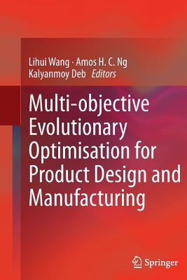 Multi-Objective Evolutionary Optimisation for Product Design and Manufacturing - Wang, Lihui (Editor), and Ng, Amos H C (Editor), and Deb, Kalyanmoy (Editor)
