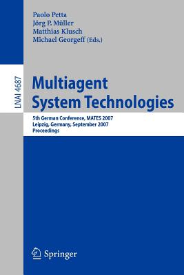 Multiagent System Technologies: 5th German Conference, Mates 2007, Leipzig, Germany, September 24-26, 2007, Proceedings - Petta, Paolo (Editor), and M�ller, J�rg (Editor), and Klusch, Matthias (Editor)