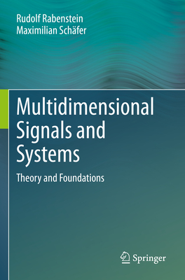 Multidimensional Signals and Systems: Theory and Foundations - Rabenstein, Rudolf, and Sch�fer, Maximilian