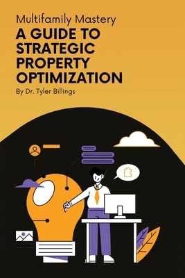 Multifamily Mastery: A Guide To Strategic Property Optimization - Billings, Tyler, Dr.