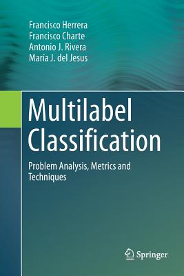 Multilabel Classification: Problem Analysis, Metrics and Techniques - Herrera, Francisco, and Charte, Francisco, and Rivera, Antonio J