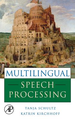 Multilingual Speech Processing - Schultz, Tanja (Editor), and Kirchhoff, Katrin (Editor)