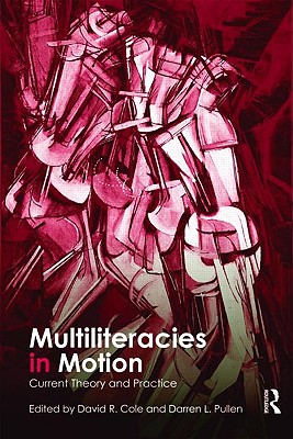 Multiliteracies in Motion: Current Theory and Practice - Cole, David R (Editor), and Pullen, Darren Lee (Editor)