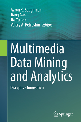 Multimedia Data Mining and Analytics: Disruptive Innovation - Baughman, Aaron K (Editor), and Gao, Jiang (Editor), and Pan, Jia-Yu (Editor)