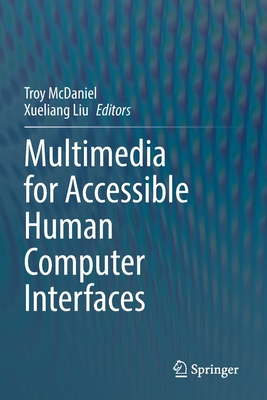 Multimedia for Accessible Human Computer Interfaces - McDaniel, Troy (Editor), and Liu, Xueliang (Editor)