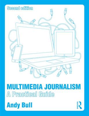 Multimedia Journalism: A Practical Guide - Bull, Andy