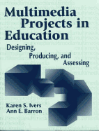 Multimedia Projects in Education: Designing, Producing, and Assessing - Ivers, Karen S, and Barron, Ann E