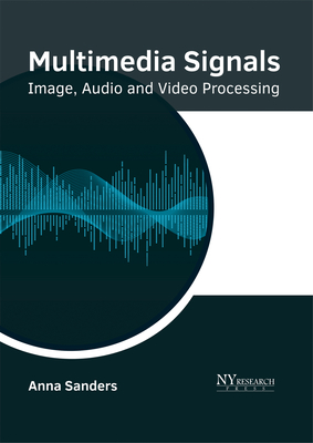 Multimedia Signals: Image, Audio and Video Processing - Sanders, Anna (Editor)