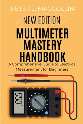 Multimeter Mastery Handbook: A Comprehensive Guide to Electrical Measurement - Maccollin, Peter J