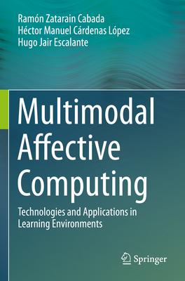 Multimodal Affective Computing: Technologies and Applications in Learning Environments - Cabada, Ram�n Zatarain, and L�pez, H�ctor Manuel C�rdenas, and Escalante, Hugo Jair