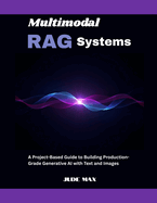 Multimodal RAG Systems: A Project-Based Guide to Building Production-Grade Generative AI with Text and Images