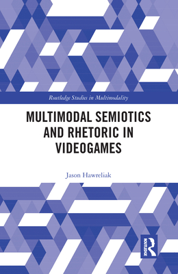 Multimodal Semiotics and Rhetoric in Videogames - Hawreliak, Jason