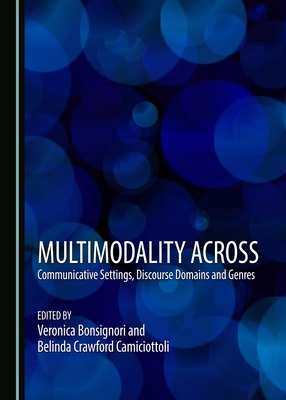 Multimodality Across Communicative Settings, Discourse Domains and Genres - Bonsignori, Veronica (Editor), and Camiciottoli, Belinda Crawford (Editor)