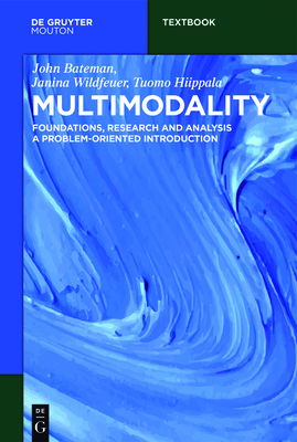Multimodality: Foundations, Research and Analysis - A Problem-Oriented Introduction - Bateman, John, and Wildfeuer, Janina, and Hiippala, Tuomo