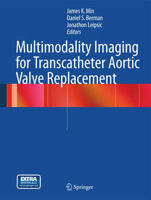 Multimodality Imaging for Transcatheter Aortic Valve Replacement - Min, James K. (Editor), and Berman, Daniel S. (Editor), and Leipsic, Jonathon (Editor)
