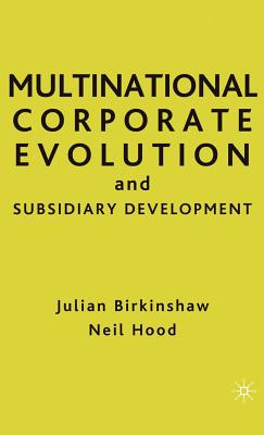 Multinational Corporate Evolution and Subsidiary Development - Hood, Neil (Editor), and Birkinshaw, Julian