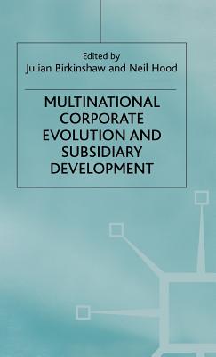 Multinational Corporate Evolution and Subsidiary Development - Birkinshaw, Julian (Editor), and Hood, Neil (Editor)