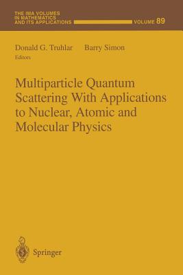 Multiparticle Quantum Scattering with Applications to Nuclear, Atomic and Molecular Physics - Truhlar, Donald G (Editor), and Simon, Barry (Editor)