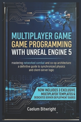 Multiplayer Game Programming with Unreal Engine 5: Mastering Networked Combat and Co-op Architecture: A Definitive Guide to Synchronized Physics and Client-Server Logic - Bitwright, Caelum