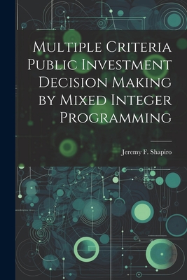 Multiple Criteria Public Investment Decision Making by Mixed Integer Programming - Shapiro, Jeremy F