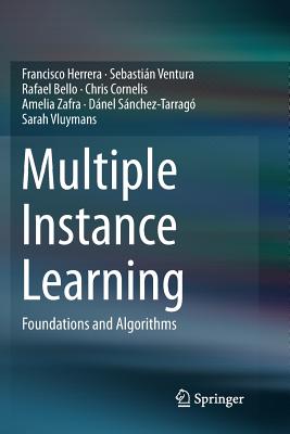 Multiple Instance Learning: Foundations and Algorithms - Herrera, Francisco, and Ventura, Sebasti�n, and Bello, Rafael