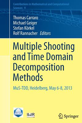 Multiple Shooting and Time Domain Decomposition Methods: Mus-Tdd, Heidelberg, May 6-8, 2013 - Carraro, Thomas (Editor), and Geiger, Michael (Editor), and K�rkel, Stefan (Editor)