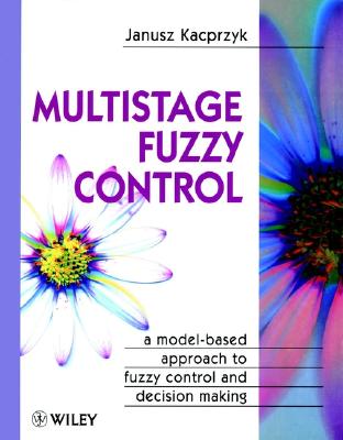Multistage Fuzzy Control: A Model-Based Approach to Fuzzy Control and Decision Making - Kacprzyk, Janusz