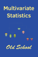 Multivariate Statistics: Old School: Mathematical and Methodological Introduction to Multivariate Statistical Analytics, Including Linear Models, Principal Components, Covariance Structures, Classification, and Clustering, Providing Background for...