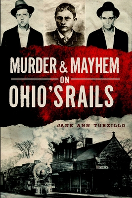 Murder & Mayhem on Ohio's Rails - Turzillo, Jane Ann