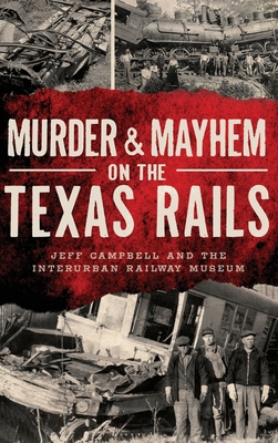 Murder & Mayhem on the Texas Rails - Campbell, Jeff, and Interurban Railway Museum